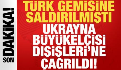 Türk gemisine saldırılmıştı: Ukrayna Büyükelçisi Dışişleri'ne çağrıldı!