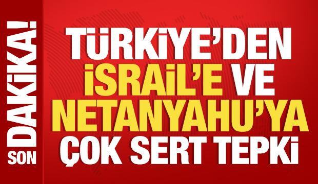 Türkiye'den İsrail'e ve Netanyahu'ya çok sert tepki