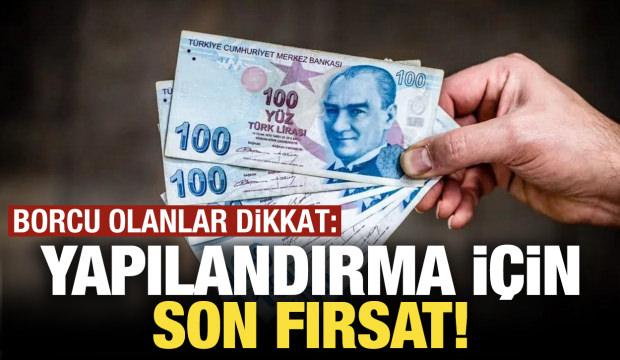 Yapılandırma için son fırsat! Borcu olanlar dikkat