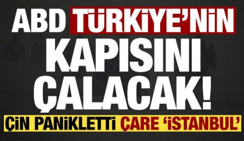ABD, Türkiye'nin kapısını çalacak! Çin panikletti çare 'İstanbul'...