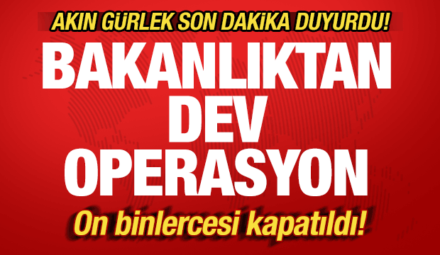 Akın Gürlek'ten son dakika açıklaması: Bakanlıktan dev operasyon! Binlercesi kapatıldı