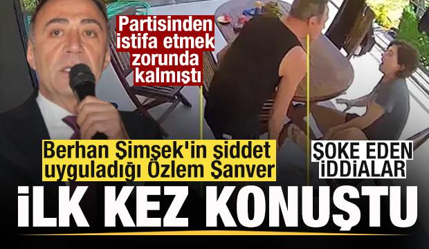 Berhan Şimşek'in şiddet uyguladığı Özlem Şanver ilk kez konuştu! Şoke eden iddialar