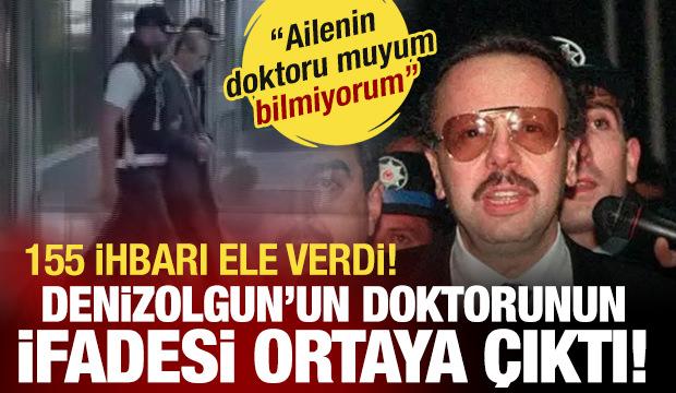 Denizolgun dosyasında tutuklanan doktorun ifadesi ortaya çıktı: 155 ihbarı ele verdi!