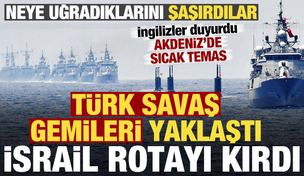İngilizler duyurdu: Türk savaş gemileri yaklaştı, İsrail donanması rotayı kırdı...