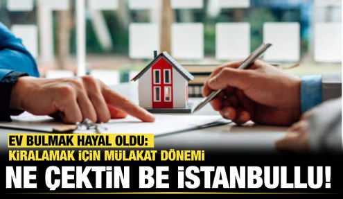 Ne çektin be İstanbullu! Ev bulmak hayal oldu: Kiralamak için mülakat dönemi