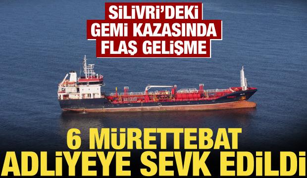 Silivri'deki gemi kazasında yeni gelişme: 6 ş&uuml;pheli adliyeye sevk edildi