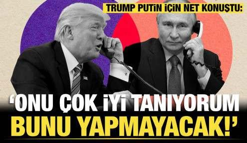 Trump, Putin için net konuştu: “Onu çok iyi tanıyorum. Bunu yapmayacak