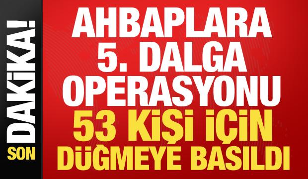 Ahbap Derneği'ne 5. dalga operasyonu! 53 kişi için harekete geçildi
