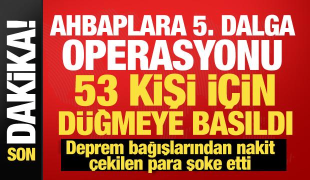 Ahbap Derneği'ne 5. dalga operasyonu! 53 kişi için harekete geçildi