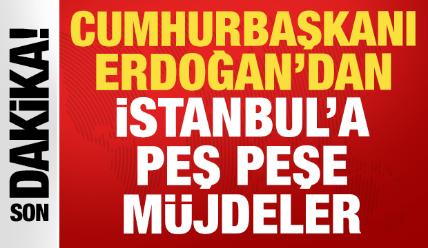 Erdoğan'dan İstanbul halkına peş peşe müjdeler