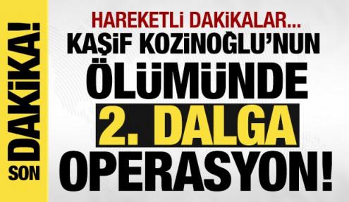 Kaşif Kozinoğlu soruşturmasında 2. dalga operasyon! 9 kişi daha gözaltında!