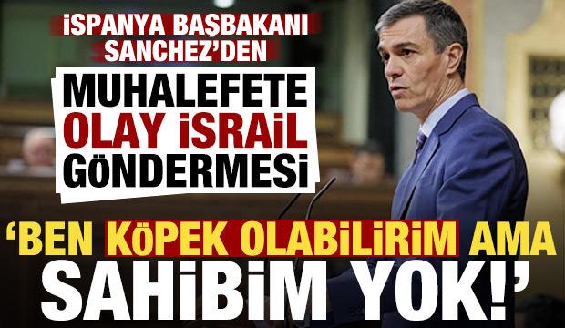 Sanchez'den muhalefete olay İsrail g&ouml;ndermesi: Ben k&ouml;pek olabilirim ama sahibim yok!