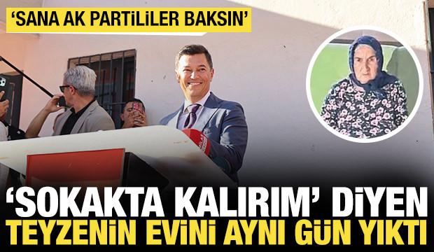 'Sokakta kalırım' diyen yaşlı teyzenin evini aynı gün yıkmış: 'Sana AK Partililer baksın'