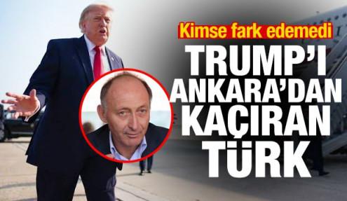 Trump'ı Ankara'dan kaçıran Türk'ün kim olduğu ortaya çıktı