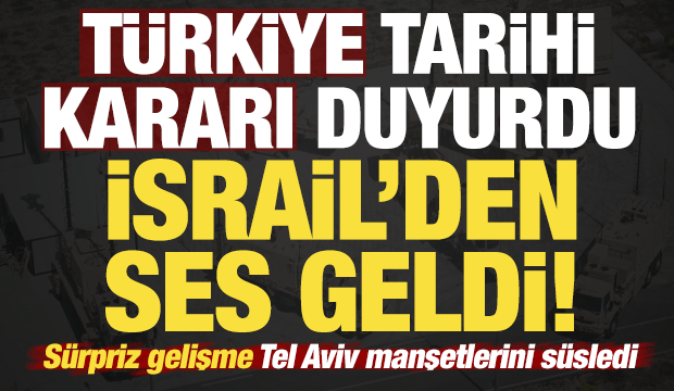 Türkiye kararı duyurdu, ses İsrail'den geldi! Tarihi gelişme Tel Aviv manşetlerini süsledi