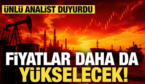 Ünlü analist duyurdu! Fiyatlar daha da yükselecek