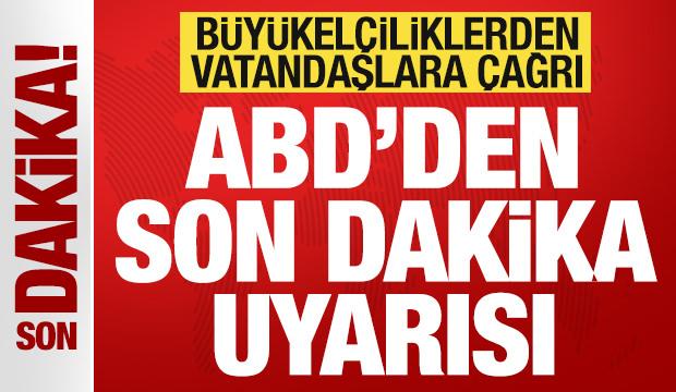 ABD'den son dakika uyarısı! Büyükelçiliklerden vatandaşlara çağrı