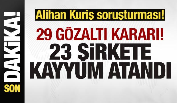 Alihan Kuriş soruşturması! 29 kişi gözaltı kararı! 23 şirkete kayyum atandı