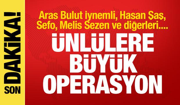 Ünlülere büyük operasyon: Aras Bulut İynemli, Hasan Şaş, Sefo ve diğerleri....
