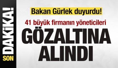 Bakan Gürlek duyurdu: 41 büyük firmanın yöneticisi gözaltına alındı