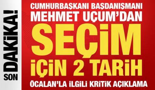 Cumhurbaşkanı Başdanışmanı Uçum'dan seçim tarihi açıklaması