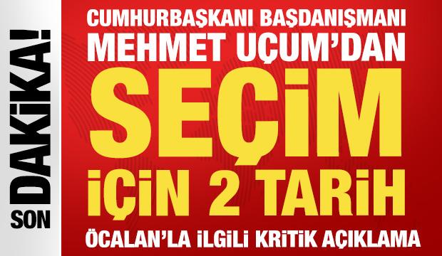 Cumhurbaşkanı Başdanışmanı Uçum'dan seçim tarihi açıklaması