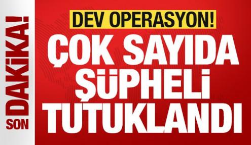 Dev operasyon: Çok sayıda şüpheli tutuklandı