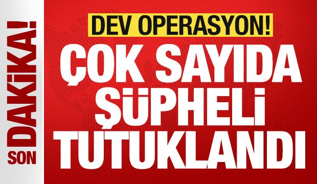 Dev operasyon: Çok sayıda şüpheli tutuklandı