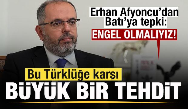Erhan Afyoncu'dan Batı'ya tepki: Bu Türklüğe karşı bir tehdittir! Engel olmalıyız