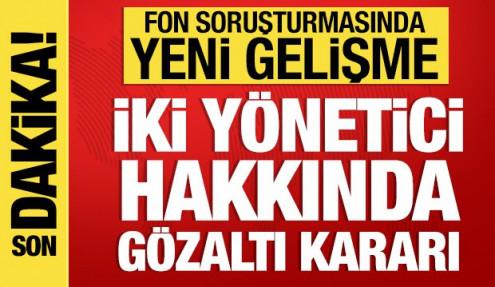  Fon soruşturmasında yeni gelişme: 2 yönetici hakkında gözaltı kararı