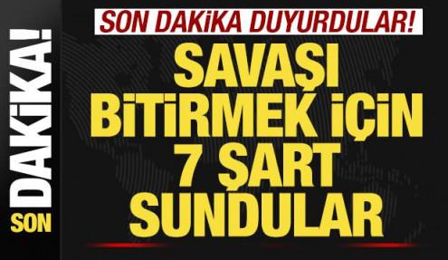 Son dakika duyurdular! Savaşı bitirmek için 7 şart sundular