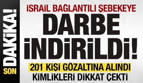 İsrail bağlantılı şebekeye büyük darbe! 201 kişi gözaltına alındı! Kimlikleri dikkat çekti