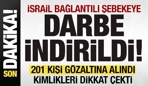 İsrail bağlantılı şebekeye büyük darbe! 201 kişi gözaltına alındı! Kimlikleri dikkat çekti