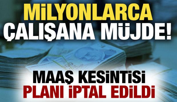 Milyonlarca çalışana müjde! Maaş kesintisi planı iptal edildi