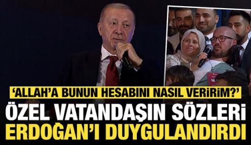 Özel vatandaşın sözleri Erdoğan'ı duygulandırdı: 'Allah'a bunun hesabını nasıl veririm?'