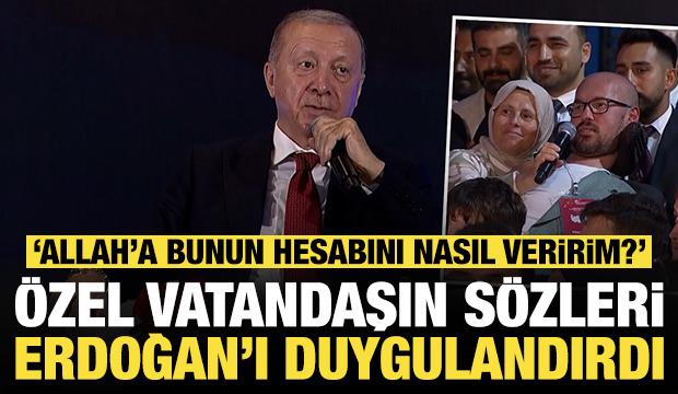 Özel vatandaşın sözleri Erdoğan'ı duygulandırdı: 'Allah'a bunun hesabını nasıl veririm?'
