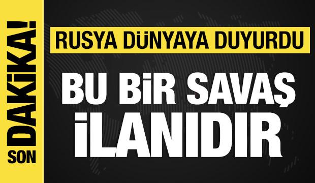 Rusya açıkladı: Bu bir savaş ilanıdır!