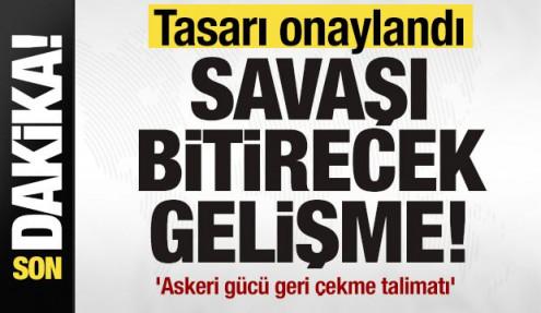 Savaşı bitirecek gelişme! Tasarı onaylandı! 'Askeri gücü geri çekme talimatı'