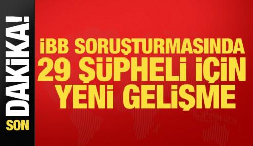 Son dakika... İBB soruşturmasında 29 şüpheli için yeni gelişme