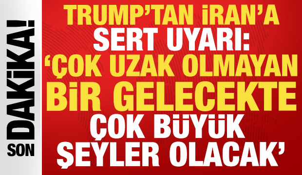 Trump'tan İran'a sert uyarı: 'Çok yakın bir gelecekte çok büyük şeyler olacak'