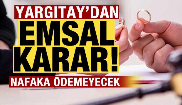Yargıtay'dan emsal olacak karar: Nafaka ödemeyecek!