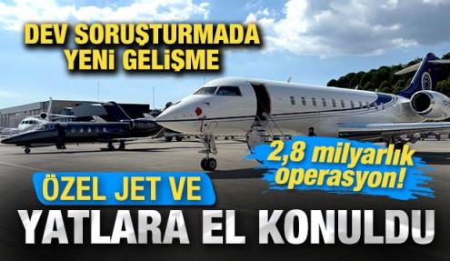 Dev soruşturmada yeni gelişme: Özel jet ve yatlara el konuldu! 2,8 milyarlık operasyon