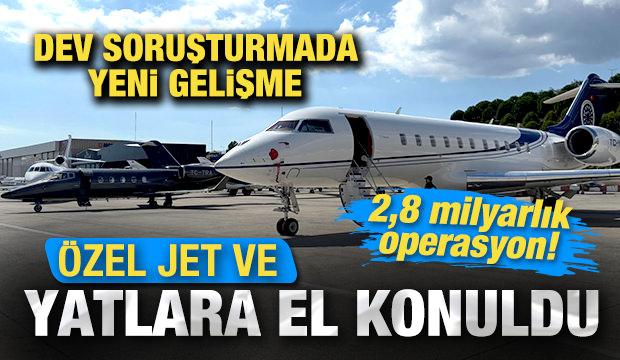Dev soruşturmada yeni gelişme: Özel jet ve yatlara el konuldu! 2,8 milyarlık operasyon