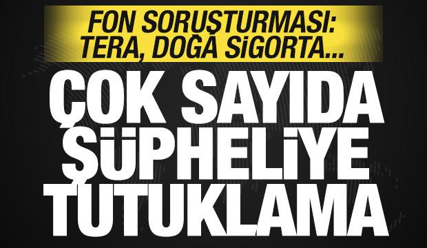 Fon soruşturmasında son dakika kararı: &Ccedil;ok sayıda isme tutuklama! TERA, Doğa Sigorta...