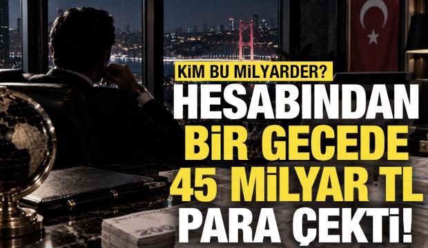 Hesabından bir gecede 45 milyar TL çekti! Kim bu milyarder?