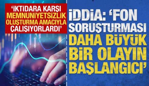İddia: 'Fon soruşturması daha büyük bir olayın başlangıcı'