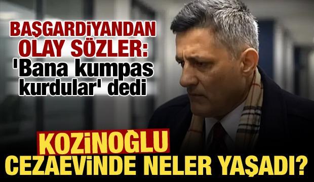 Kaşif Kozinoğlu'nun cezaevinde yaşadıkları ortaya çıktı: Bana kumpas kurdular!