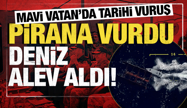 Mavi Vatan’da tarihi vuruş:  PİRANA vurdu, deniz alev aldı!