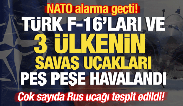 NATO alarma geçti! Türk F-16'ları peş peşe havalandı: Çok sayıda Rus uçağı tespit edildi