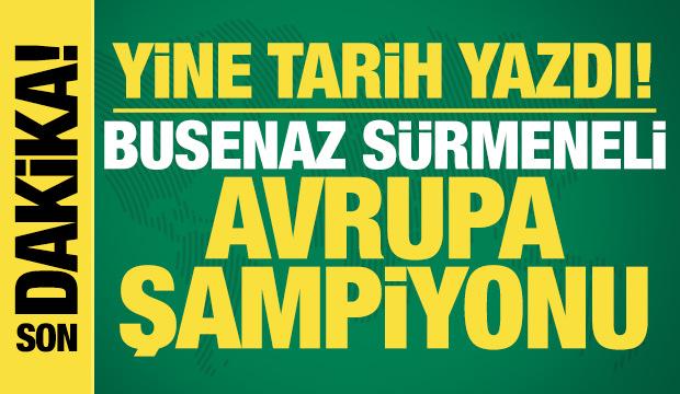 Yine tarih yazdı! Busenaz Sürmeneli, Avrupa şampiyonu
